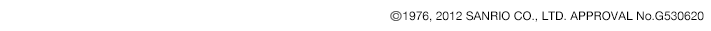 コピーライト 1976, 2012 SANRIO CO., LTD. APPROVAL No.G530620