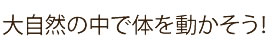 大自然の中で体を動かそう！