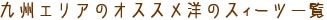 九州エリアのオススメ洋のスィーツ一覧